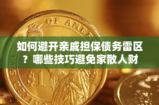 济南如何避开亲戚担保债务雷区？哪些技巧避免家散人财