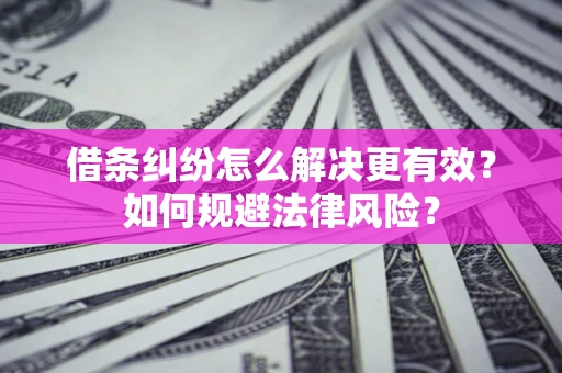 济南借条纠纷怎么解决更有效？如何规避法律风险？