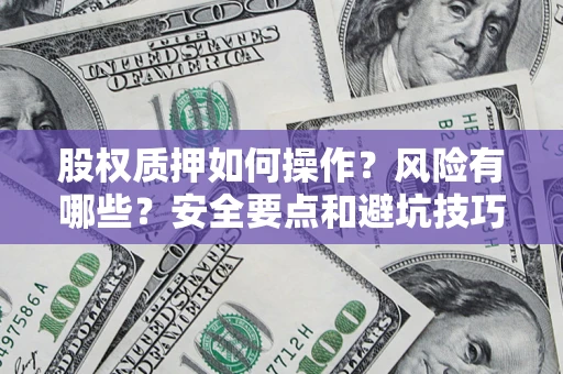 济南股权质押如何操作？风险有哪些？安全要点和避坑技巧？