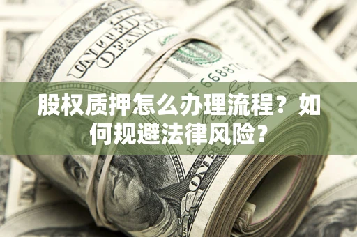 济南股权质押怎么办理流程？如何规避法律风险？