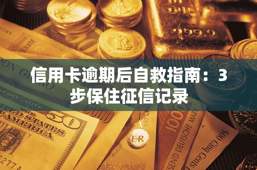 济南信用卡逾期后自救指南：3步保住征信记录