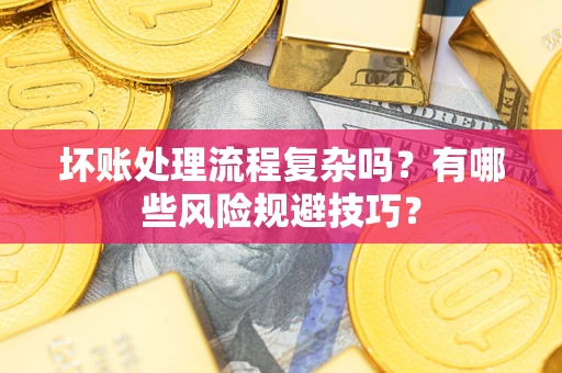 济南坏账处理流程复杂吗？有哪些风险规避技巧？