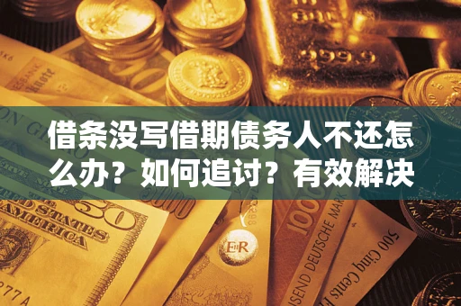 济南借条没写借期债务人不还怎么办？如何追讨？有效解决方案！
