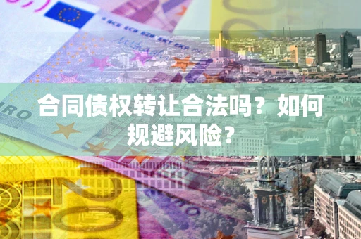 济南合同债权转让合法吗?如何规避风险? 济南合同债权转让合法吗?如何规避风险?
