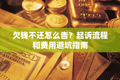 济南欠钱不还怎么告？起诉流程和费用避坑指南