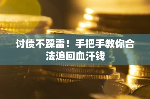 济南讨债不踩雷！手把手教你合法追回血汗钱