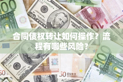 济南合同债权转让如何操作？流程有哪些风险？