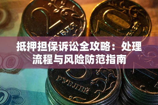济南抵押担保诉讼全攻略：处理流程与风险防范指南