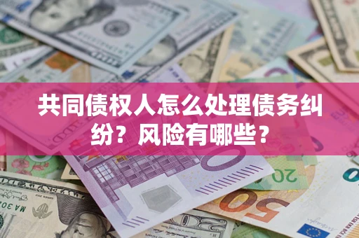 济南共同债权人怎么处理债务纠纷？风险有哪些？