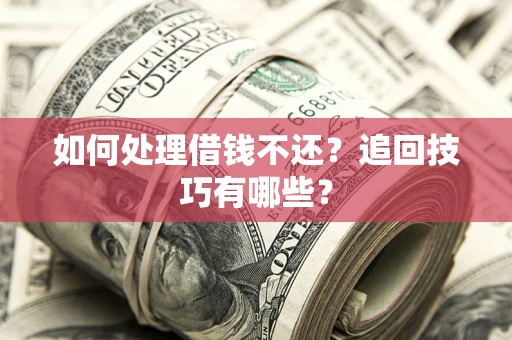 济南如何处理借钱不还？追回技巧有哪些？