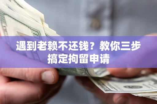 济南遇到老赖不还钱？教你三步搞定拘留申请