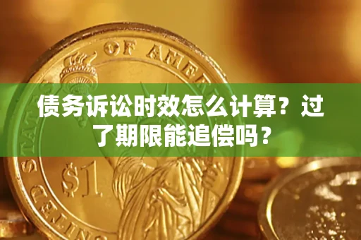 济南债务诉讼时效怎么计算？过了期限能追偿吗？