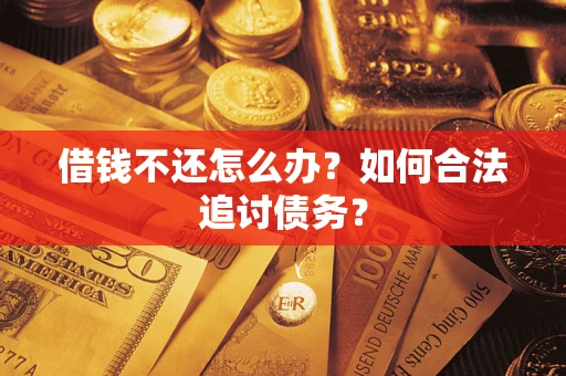 济南借钱不还怎么办？如何合法追讨债务？