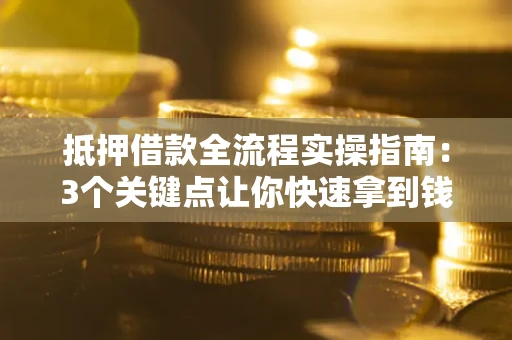 济南抵押借款全流程实操指南：3个关键点让你快速拿到钱