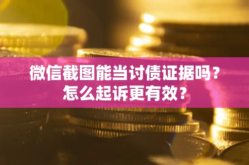 济南微信截图能当讨债证据吗？怎么起诉更有效？