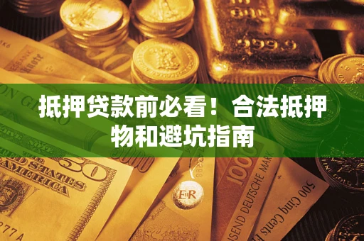 济南抵押贷款前必看！合法抵押物和避坑指南