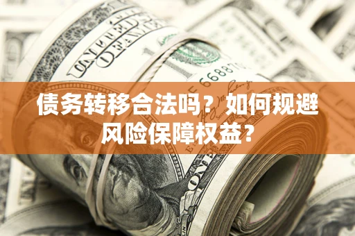 济南债务转移合法吗？如何规避风险保障权益？