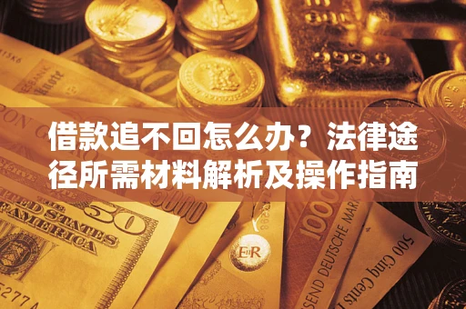 济南借款追不回怎么办?法律途径所需材料解析及操作指南 济南借款追不回怎么办?法律途径所需材料解析及操作指南