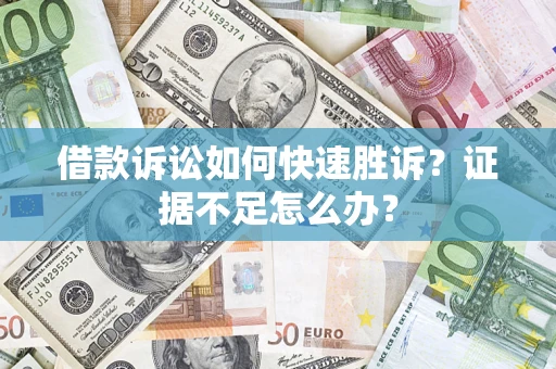 济南借款诉讼如何快速胜诉？证据不足怎么办？