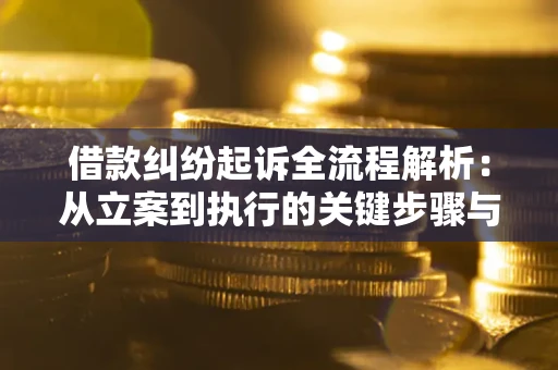济南借款纠纷起诉全流程解析：从立案到执行的关键步骤与防败诉指南