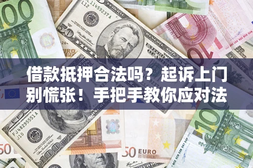 济南借款抵押合法吗？起诉上门别慌张！手把手教你应对法律程序