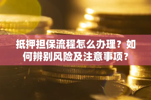 济南抵押担保流程怎么办理？如何辨别风险及注意事项？