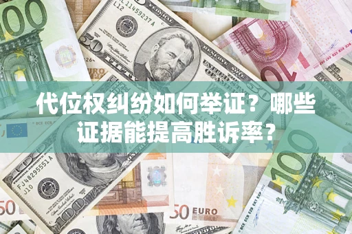 济南代位权纠纷如何举证？哪些证据能提高胜诉率？