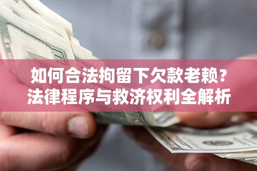 济南如何合法拘留下欠款老赖？法律程序与救济权利全解析
