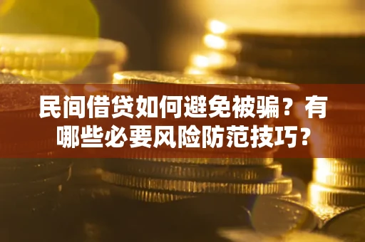 济南民间借贷如何避免被骗？有哪些必要风险防范技巧？