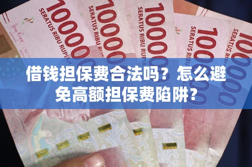 济南借钱担保费合法吗？怎么避免高额担保费陷阱？