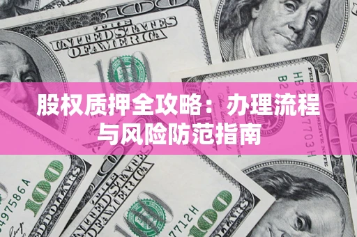 济南股权质押全攻略：办理流程与风险防范指南