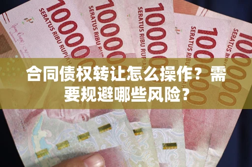 济南合同债权转让怎么操作？需要规避哪些风险？