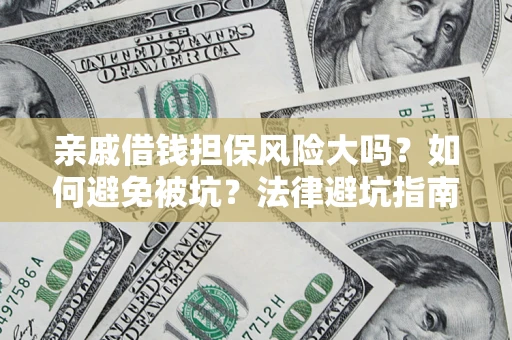 济南亲戚借钱担保风险大吗？如何避免被坑？法律避坑指南