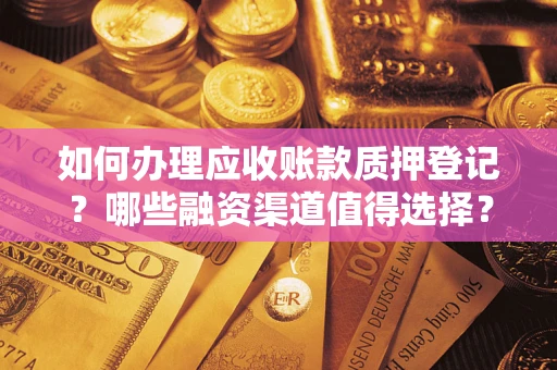 济南如何办理应收账款质押登记？哪些融资渠道值得选择？