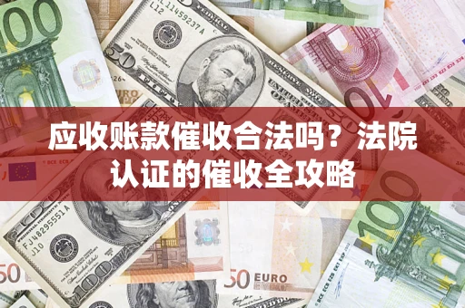 济南应收账款催收合法吗？法院认证的催收全攻略