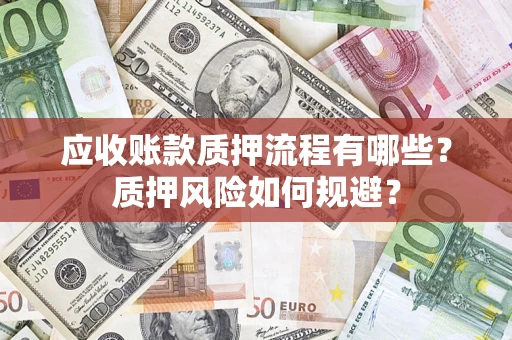 济南应收账款质押流程有哪些？质押风险如何规避？