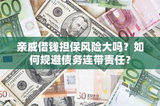 济南亲戚借钱担保风险大吗？如何规避债务连带责任？