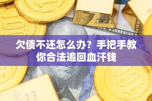 济南欠债不还怎么办?手把手教你合法追回血汗钱 济南欠债不还怎么办?手把手教你合法追回血汗钱