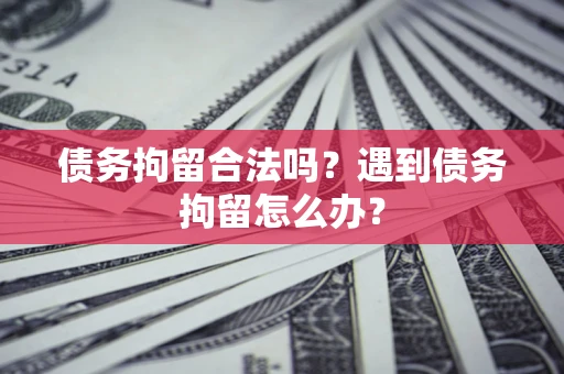 济南债务拘留合法吗？遇到债务拘留怎么办？