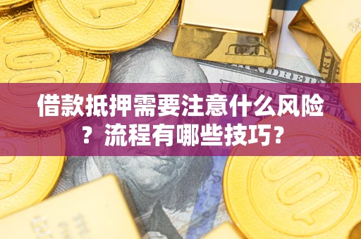 济南借款抵押需要注意什么风险？流程有哪些技巧？