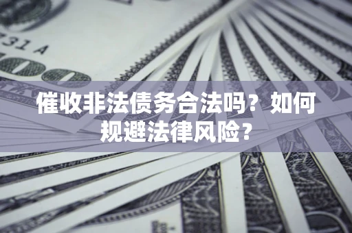 济南催收非法债务合法吗？如何规避法律风险？