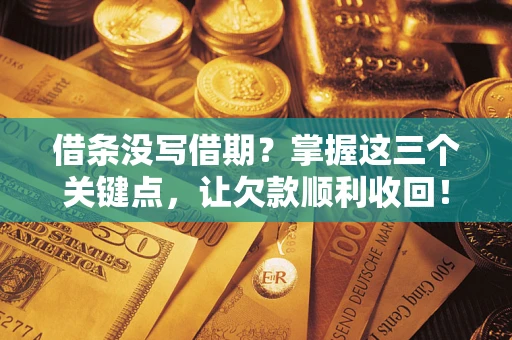 济南借条没写借期？掌握这三个关键点，让欠款顺利收回！