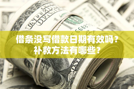 济南借条没写借款日期有效吗?补救方法有哪些? 济南借条没写借款日期有效吗?补救方法有哪些?
