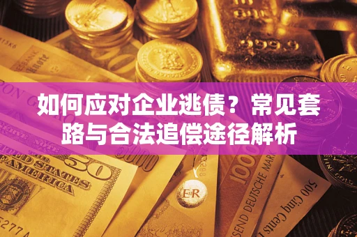 济南如何应对企业逃债？常见套路与合法追偿途径解析
