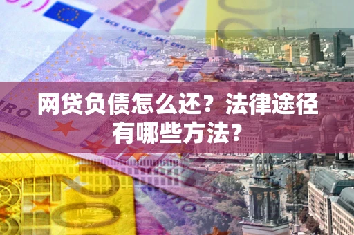 济南网贷负债怎么还？法律途径有哪些方法？