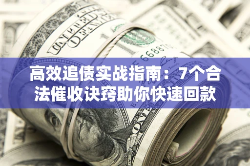 济南高效追债实战指南：7个合法催收诀窍助你快速回款