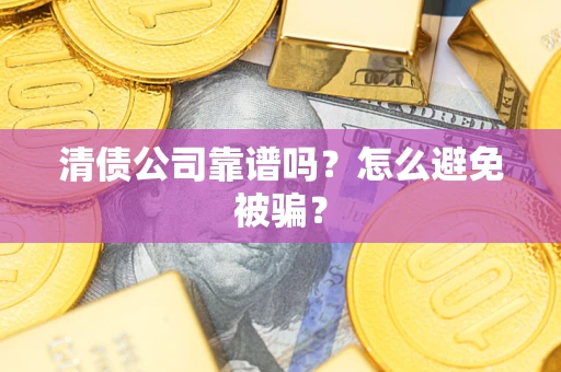 济南清债公司靠谱吗？怎么避免被骗？