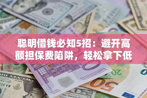 济南聪明借钱必知5招：避开高额担保费陷阱，轻松拿下低息贷款