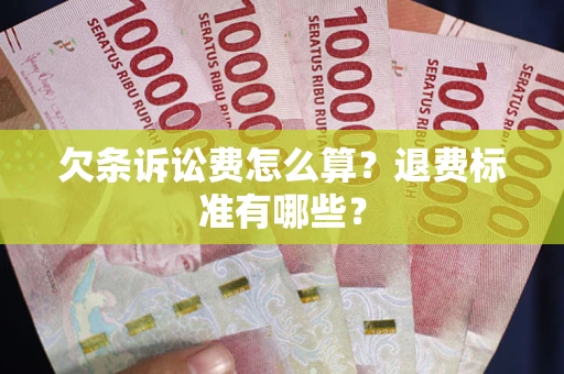 济南欠条诉讼费怎么算？退费标准有哪些？