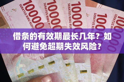 济南借条的有效期最长几年？如何避免超期失效风险？